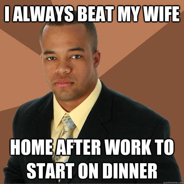 I always beat my wife home after work to start on dinner  Successful Black Man