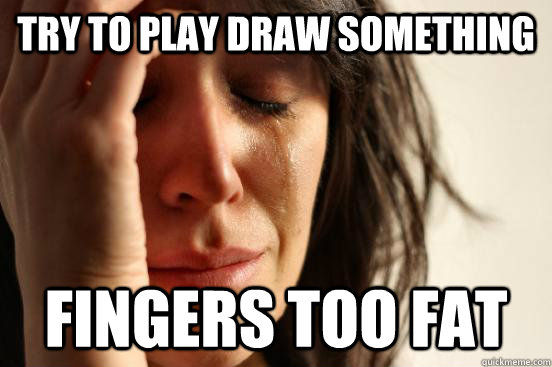 Try to play draw something Fingers too fat - Try to play draw something Fingers too fat  First World Problems