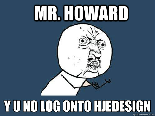 Mr. Howard y u no log onto hjedesign  Y U No