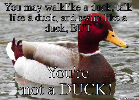 YOU MAY WALKLIKE A DUCK, TALK LIKE A DUCK, AND SWIM LIKE A DUCK, BUT YOU'RE NOT A DUCK! Malicious Advice Mallard