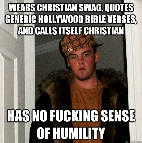 Wears Christian swag, quotes generic hollywood bible verses, and calls itself christian Has no fucking sense of humility - Wears Christian swag, quotes generic hollywood bible verses, and calls itself christian Has no fucking sense of humility  Scumbag Steve