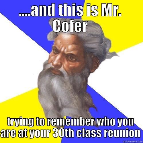 ....AND THIS IS MR. COFER TRYING TO REMEMBER WHO YOU ARE AT YOUR 30TH CLASS REUNION Advice God