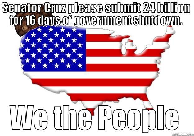 SENATOR CRUZ PLEASE SUBMIT 24 BILLION FOR 16 DAYS OF GOVERNMENT SHUTDOWN. WE THE PEOPLE Scumbag america