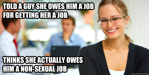 Told a guy she owes him a job                                    for getting her a job Thinks she actually owes                                           him a non-sexual job  Oblivious Intern