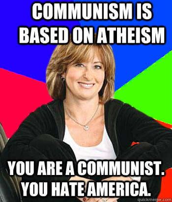 Communism is based on Atheism You are a Communist. You hate America.  Sheltering Suburban Mom