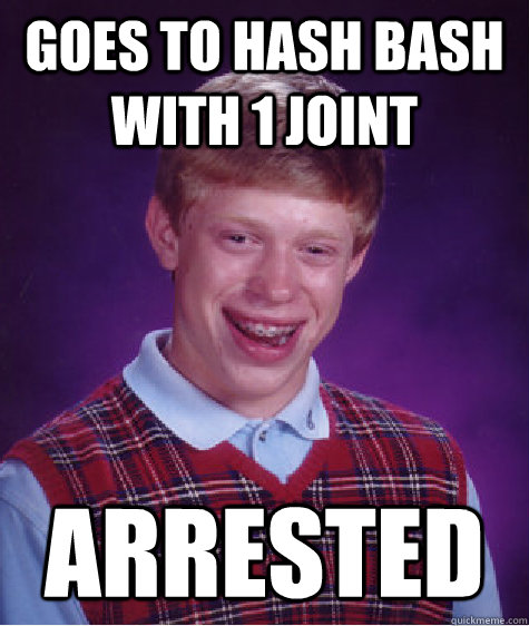 Goes To hash bash with 1 joint Arrested   Bad Luck Brian