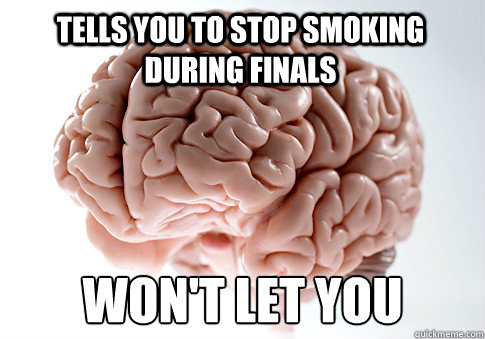 Tells you to stop smoking during finals won't let You  Scumbag Brain