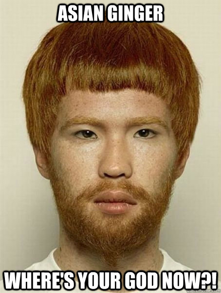 Asian ginger where's your god now?!  