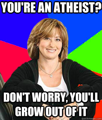 You're an atheist? Don't worry, you'll grow out of it  Sheltering Suburban Mom