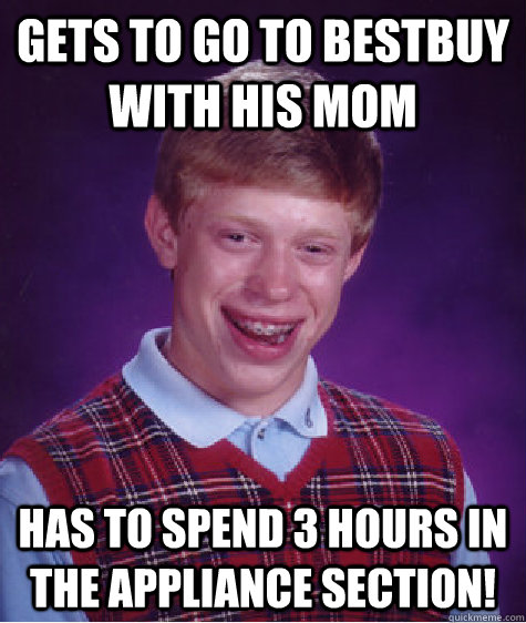 Gets to go to bestbuy with his mom has to spend 3 hours in the appliance section!   Bad Luck Brian