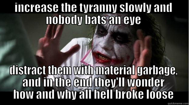 internet ppl - INCREASE THE TYRANNY SLOWLY AND NOBODY BATS AN EYE DISTRACT THEM WITH MATERIAL GARBAGE, AND IN THE END THEY'LL WONDER HOW AND WHY ALL HELL BROKE LOOSE Joker Mind Loss