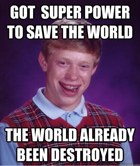 got  super power to save the world the world already been destroyed  Bad Luck Brian