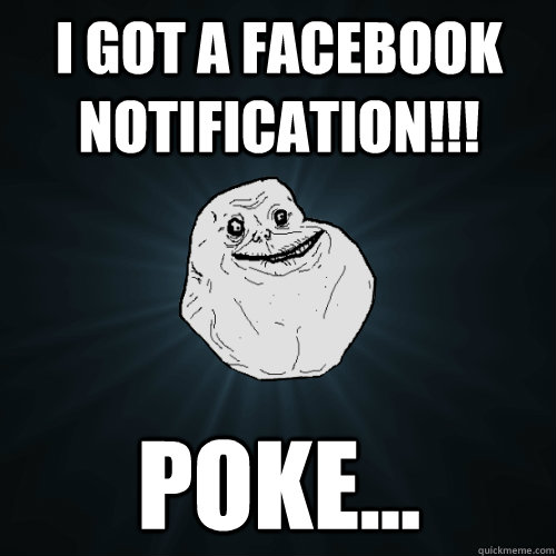 i got a facebook notification!!! poke...  Forever Alone