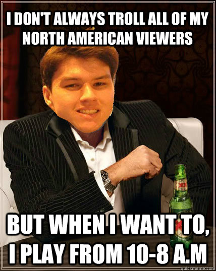 I don't always troll all of my North American viewers but when i want to, i play from 10-8 a.m  Most Interesting Dyrus