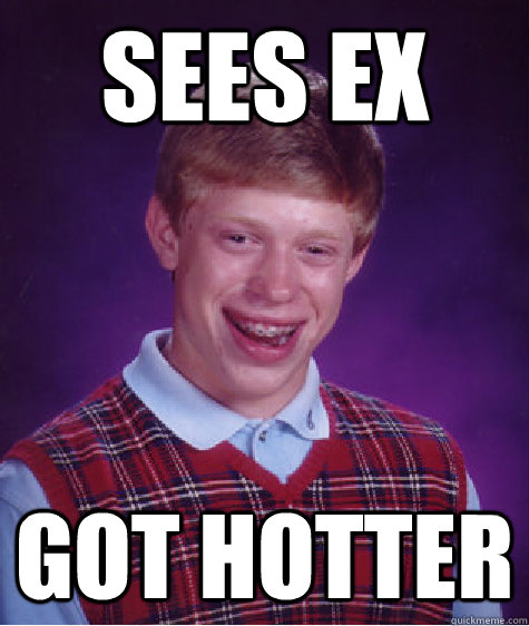 Sees ex Got hotter  Bad Luck Brian