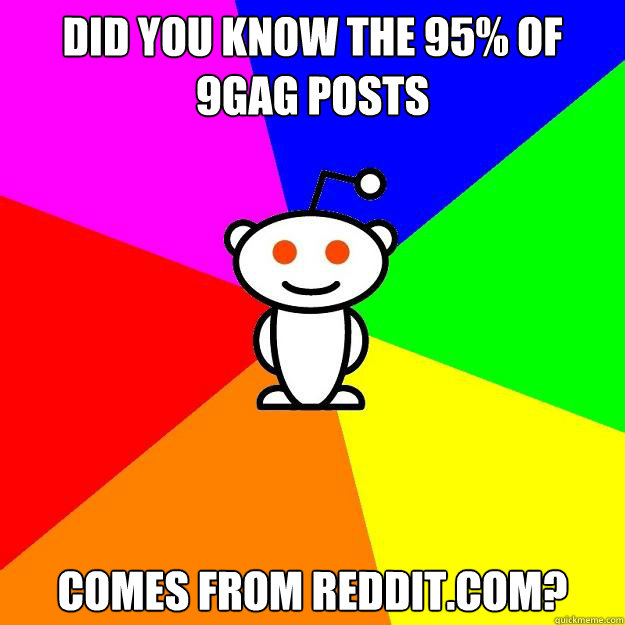 Did you know the 95% of 9gag posts comes from reddit.com?  Reddit Alien