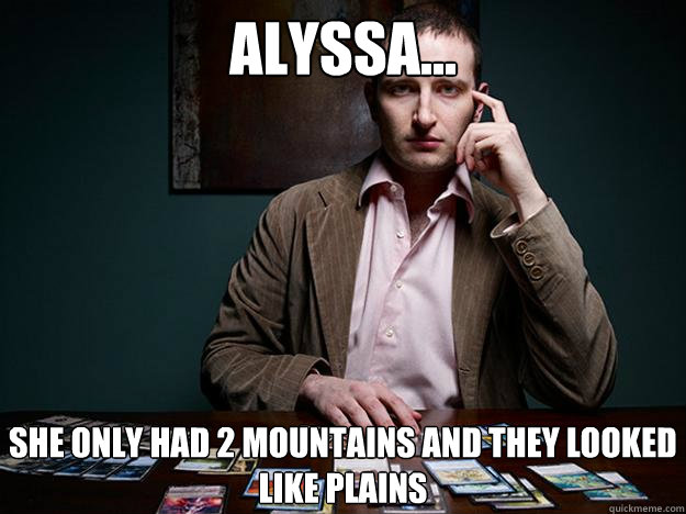 Alyssa... She only had 2 mountains and they looked like plains - Alyssa... She only had 2 mountains and they looked like plains  Finkels Response