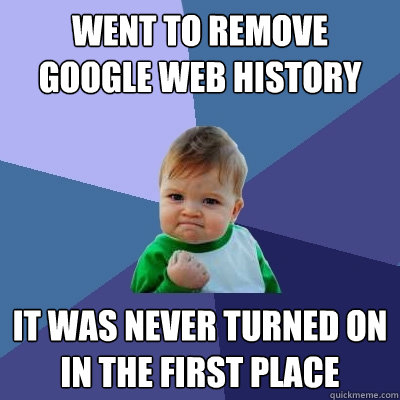 Went to remove Google Web History  It was never turned on in the first place  Success Kid