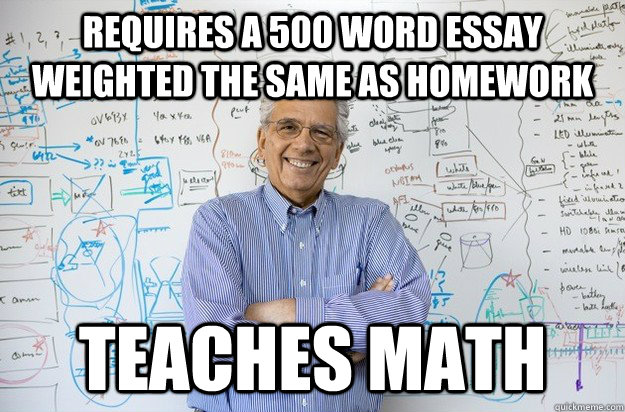 Requires a 500 word essay weighted the same as homework teaches math - Requires a 500 word essay weighted the same as homework teaches math  Engineering Professor