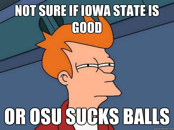 Not sure if iowa state is good or osu sucks balls  Futurama Fry