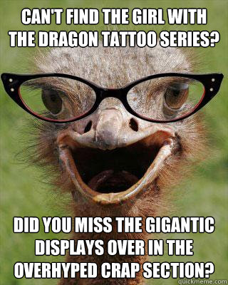 can't find the girl with the dragon tattoo series? did you miss the gigantic displays over in the overhyped crap section?  Judgmental Bookseller Ostrich