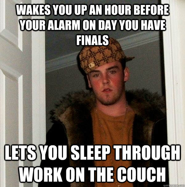 Wakes you up an hour before your alarm on day you have finals lets you sleep through work on the couch - Wakes you up an hour before your alarm on day you have finals lets you sleep through work on the couch  Scumbag Steve