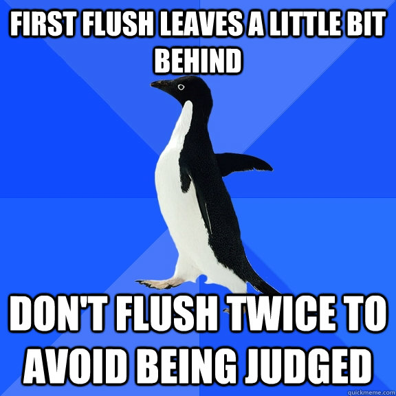 First flush leaves a little bit behind Don't flush twice to avoid being judged - First flush leaves a little bit behind Don't flush twice to avoid being judged  Socially Awkward Penguin