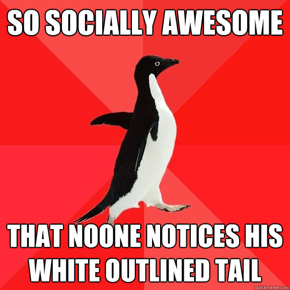 So socially Awesome ThAt NoOnE nOtIces His white outlined tail  Socially Awesome Penguin