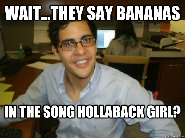 Wait...they say bananas in the song Hollaback Girl? - Wait...they say bananas in the song Hollaback Girl?  jamal 1