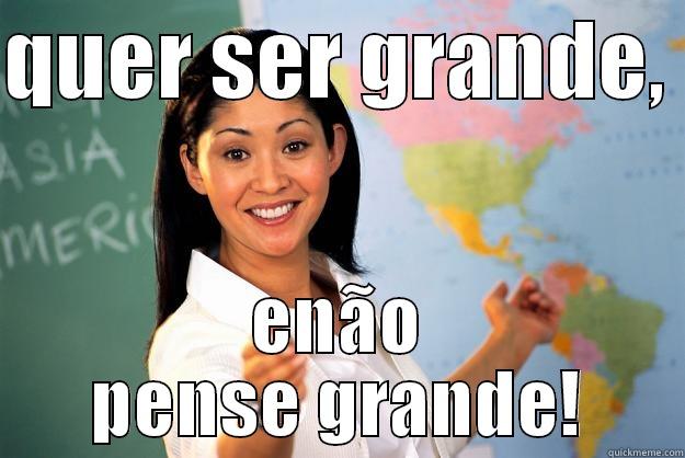 QUER SER GRANDE,  ENÃO PENSE GRANDE! Unhelpful High School Teacher