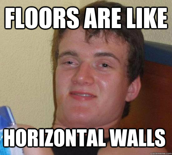 floors are like horizontal walls  10 Guy