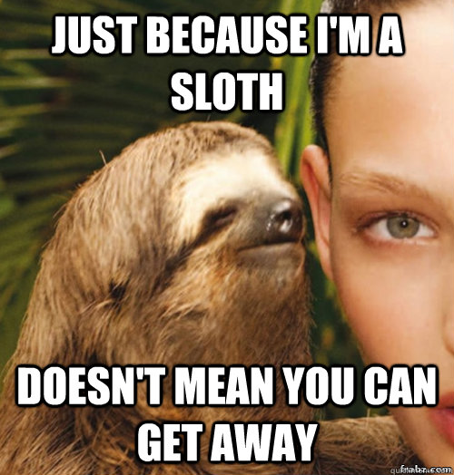 just because i'm a sloth doesn't mean you can get away  rape sloth