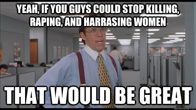 Yeah, if you guys could stop killing, raping, and harrasing women That would be great  Office Space Lumbergh HD