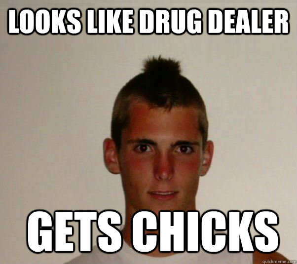 looks like drug dealer  gets chicks  White trash mohawk kid