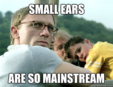 Small ears are so mainstream - Small ears are so mainstream  Hipster craig