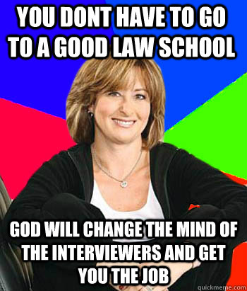 You dont have to go to a good law school God will change the mind of the interviewers and get you the job  Sheltering Suburban Mom