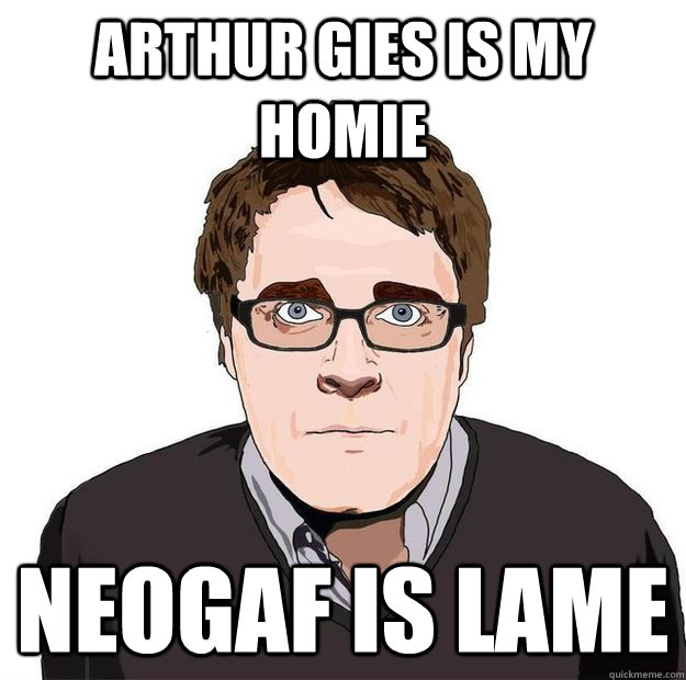 Arthur Gies is my homie neogaf is lame - Arthur Gies is my homie neogaf is lame  Always Online Adam Orth