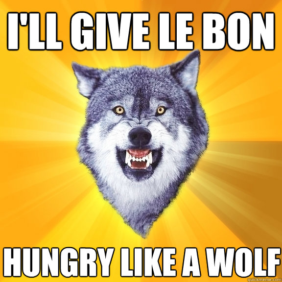 i'll give le bon hungry like a wolf  Courage Wolf