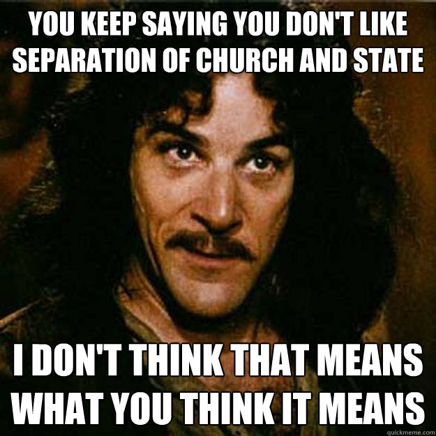 You keep saying you don't like separation of church and state I don't think that means what you think it means - You keep saying you don't like separation of church and state I don't think that means what you think it means  Inigo Montoya