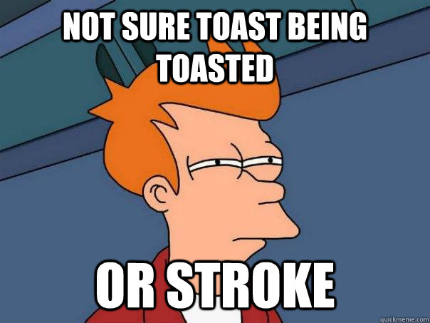 Not sure toast being toasted or stroke - Not sure toast being toasted or stroke  Futurama Fry