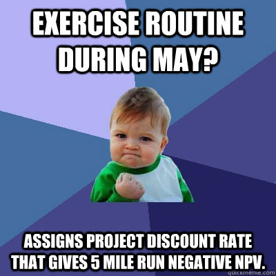 Exercise routine during may? Assigns project discount rate that gives 5 mile run negative NPV. - Exercise routine during may? Assigns project discount rate that gives 5 mile run negative NPV.  Success Kid