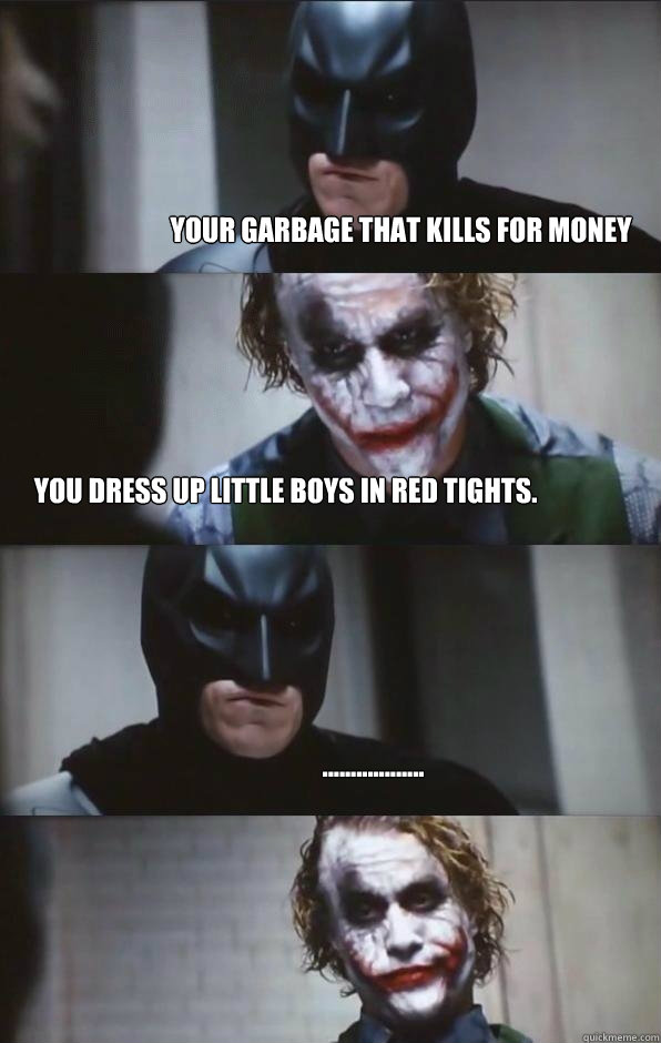 YOUR GARBAGE THAT KILLS FOR MONEY YOU DRESS UP LITTLE BOYS IN RED TIGHTS. .................. - YOUR GARBAGE THAT KILLS FOR MONEY YOU DRESS UP LITTLE BOYS IN RED TIGHTS. ..................  Batman Panel