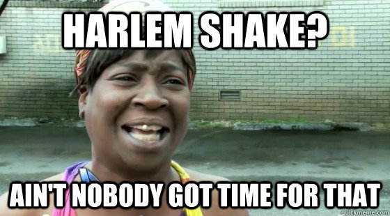 Harlem Shake? Ain't nobody got time for that  - Harlem Shake? Ain't nobody got time for that   Misc