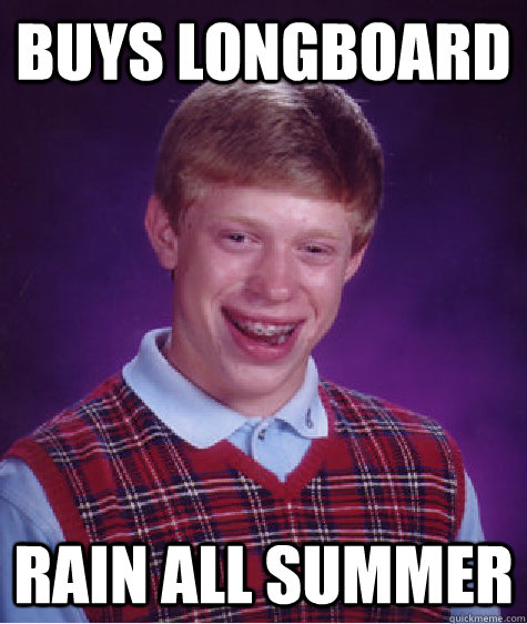 Buys longboard rain all summer  Bad Luck Brian