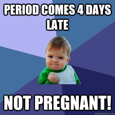 Period comes 4 days late NOT PREGNANT!  Success Kid