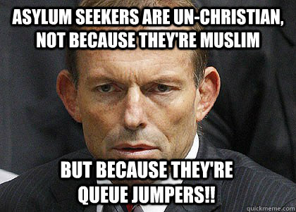 asylum seekers are un-christian, not because they're muslim but because they're queue jumpers!!  Tony Abbott