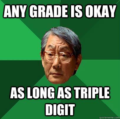 Any grade is okay as long as triple digit - Any grade is okay as long as triple digit  High Expectations Asian Father