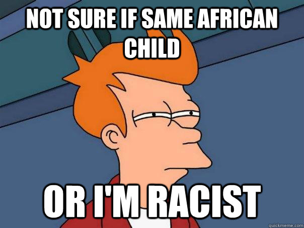 Not sure if same African child Or I'm racist - Not sure if same African child Or I'm racist  Futurama Fry