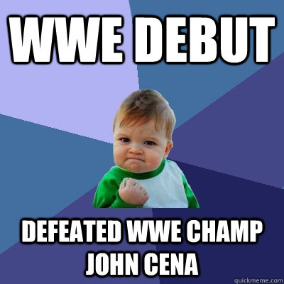 wwe debut defeated wwe champ john cena  Success Kid