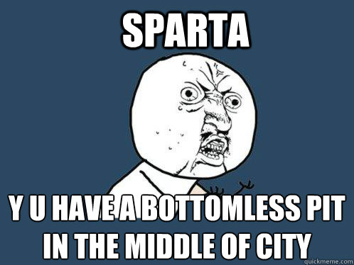 sparta y u have a bottomless pit in the middle of city  Y U No